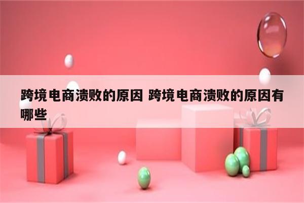 跨境电商溃败的原因 跨境电商溃败的原因有哪些
