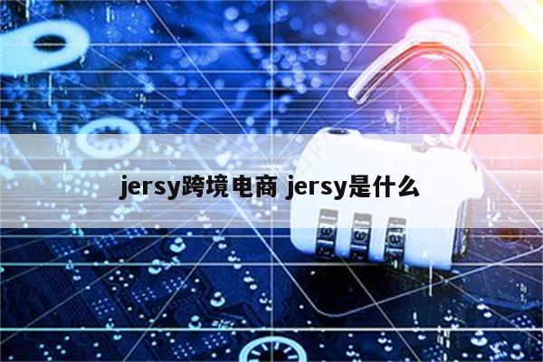 jersy跨境电商 jersy是什么