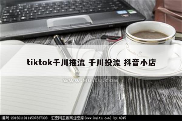 tiktok千川推流 千川投流 抖音小店