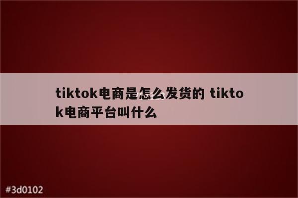 tiktok电商是怎么发货的 tiktok电商平台叫什么