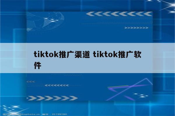 tiktok推广渠道 tiktok推广软件