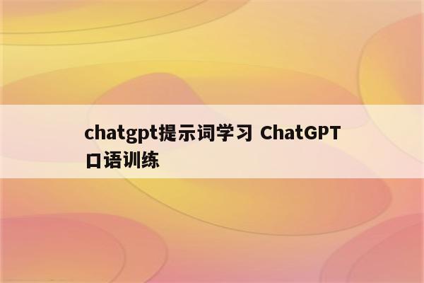chatgpt提示词学习 ChatGPT口语训练