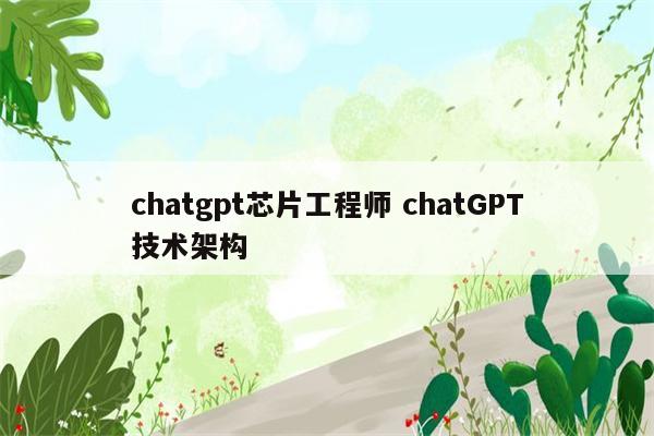 chatgpt芯片工程师 chatGPT技术架构