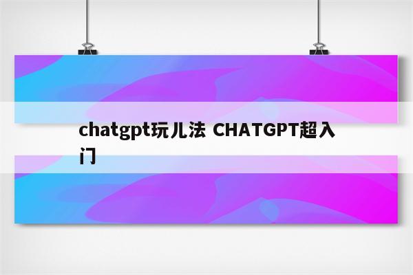chatgpt玩儿法 CHATGPT超入门