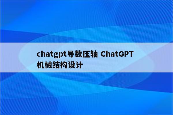 chatgpt导数压轴 ChatGPT 机械结构设计