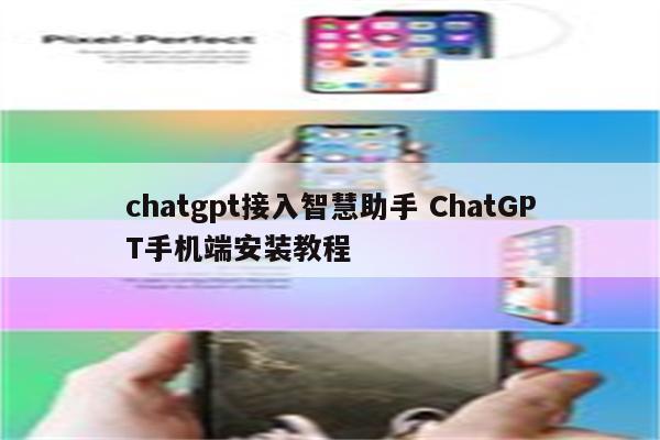 chatgpt接入智慧助手 ChatGPT手机端安装教程