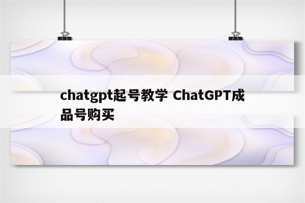 chatgpt起号教学 ChatGPT成品号购买