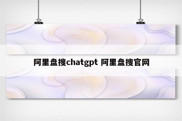 阿里盘搜chatgpt 阿里盘搜官网