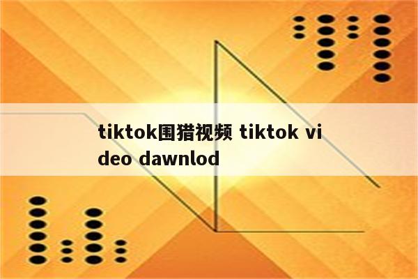 tiktok围猎视频 tiktok video dawnlod