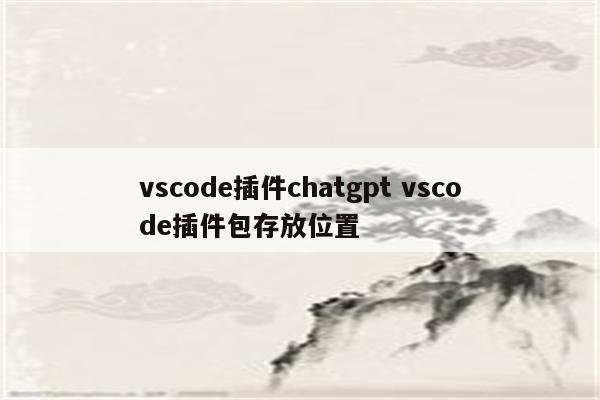 vscode插件chatgpt vscode插件包存放位置