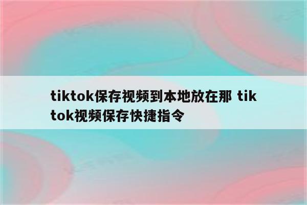 tiktok保存视频到本地放在那 tiktok视频保存快捷指令