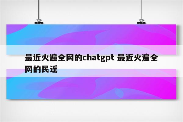 最近火遍全网的chatgpt 最近火遍全网的民谣