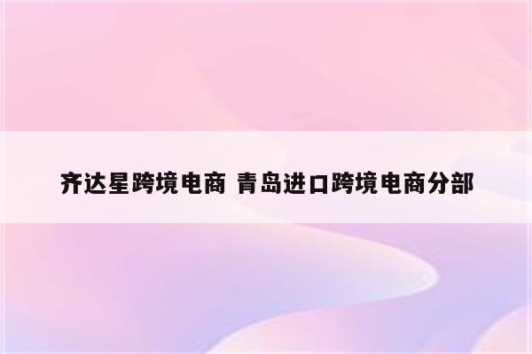 齐达星跨境电商 青岛进口跨境电商分部