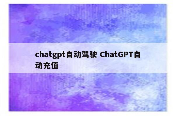 chatgpt自动驾驶 ChatGPT自动充值