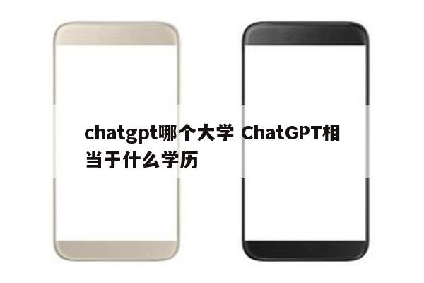chatgpt哪个大学 ChatGPT相当于什么学历