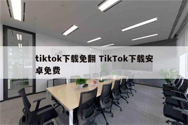 tiktok下载免翻 TikTok下载安卓免费