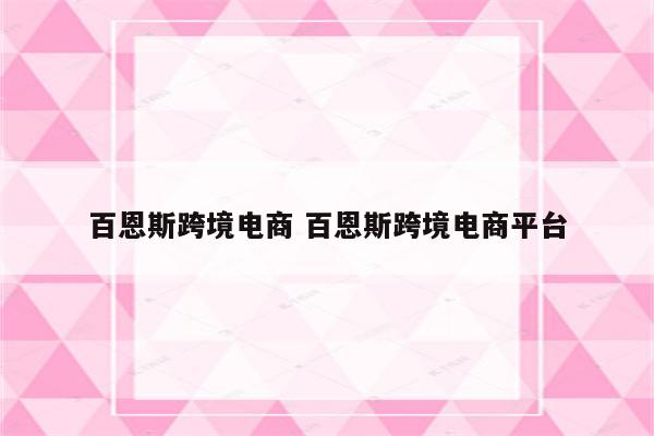 百恩斯跨境电商 百恩斯跨境电商平台