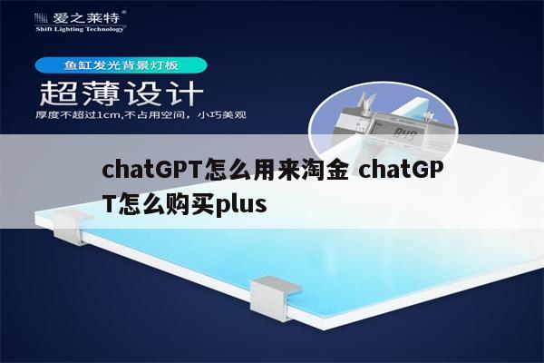 chatGPT怎么用来淘金 chatGPT怎么购买plus