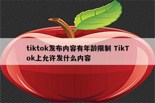 tiktok发布内容有年龄限制 TikTok上允许发什么内容