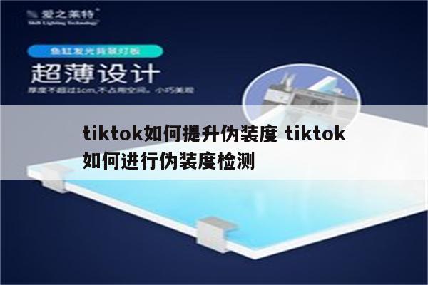 tiktok如何提升伪装度 tiktok如何进行伪装度检测