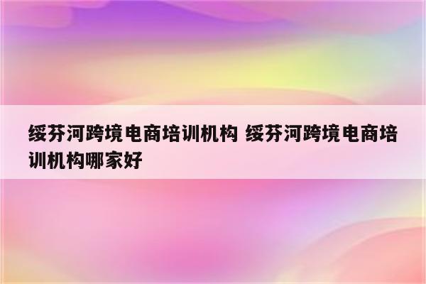 绥芬河跨境电商培训机构 绥芬河跨境电商培训机构哪家好