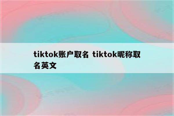 tiktok账户取名 tiktok昵称取名英文