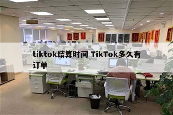 tiktok结算时间 TikTok多久有订单