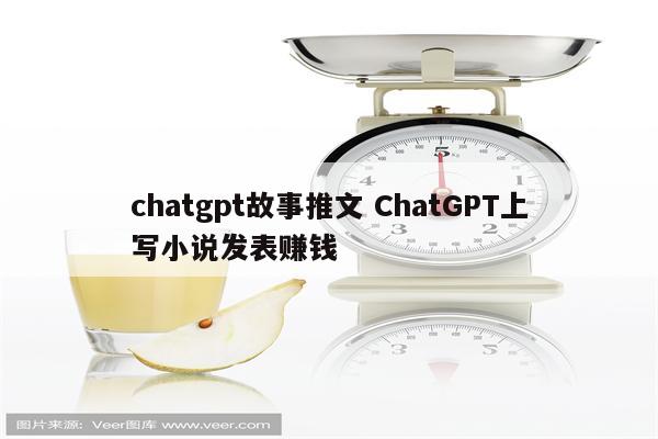chatgpt故事推文 ChatGPT上写小说发表赚钱