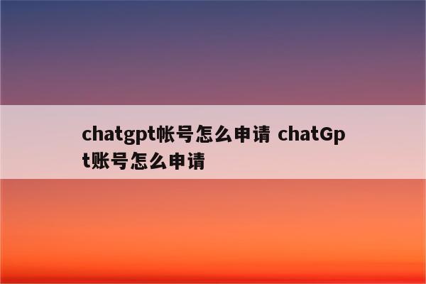 chatgpt帐号怎么申请 chatGpt账号怎么申请
