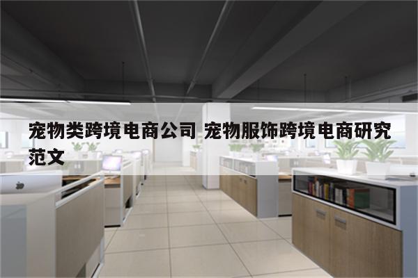 宠物类跨境电商公司 宠物服饰跨境电商研究范文