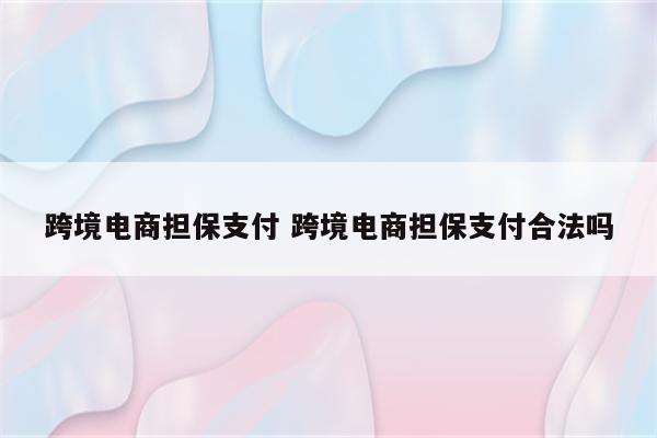 跨境电商担保支付 跨境电商担保支付合法吗