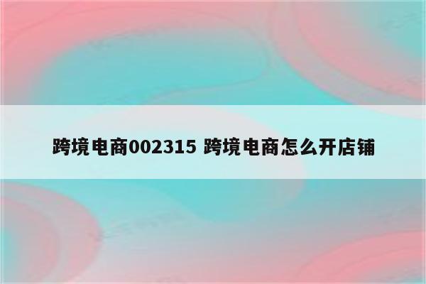 跨境电商002315 跨境电商怎么开店铺