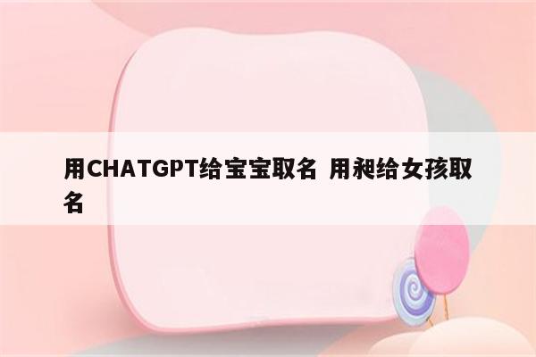 用CHATGPT给宝宝取名 用昶给女孩取名