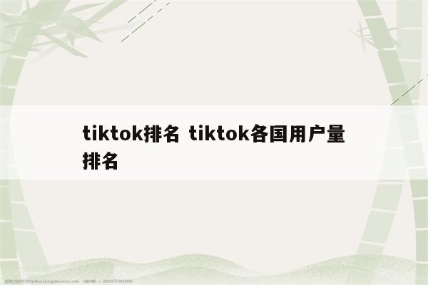 tiktok排名 tiktok各国用户量排名