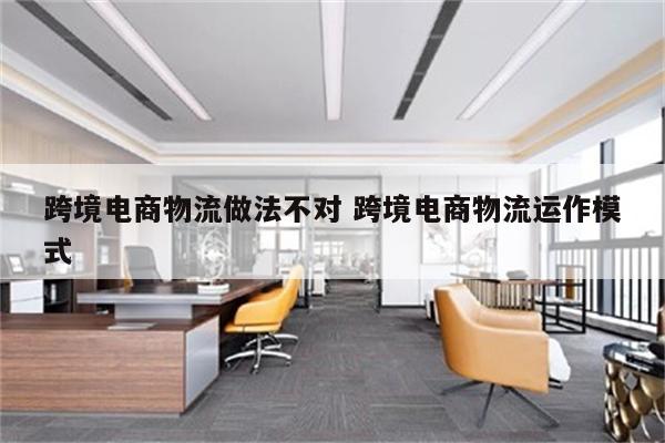 跨境电商物流做法不对 跨境电商物流运作模式