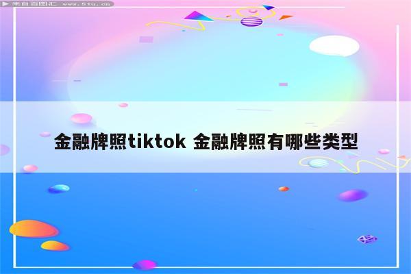 金融牌照tiktok 金融牌照有哪些类型