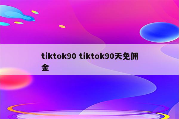 tiktok90 tiktok90天免佣金