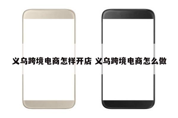 义乌跨境电商怎样开店 义乌跨境电商怎么做