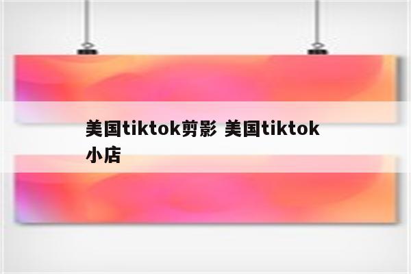 美国tiktok剪影 美国tiktok 小店