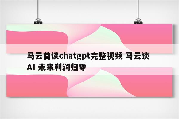 马云首谈chatgpt完整视频 马云谈 AI 未来利润归零
