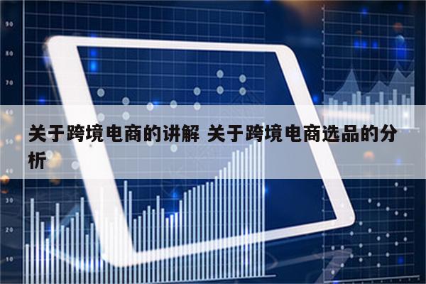 关于跨境电商的讲解 关于跨境电商选品的分析