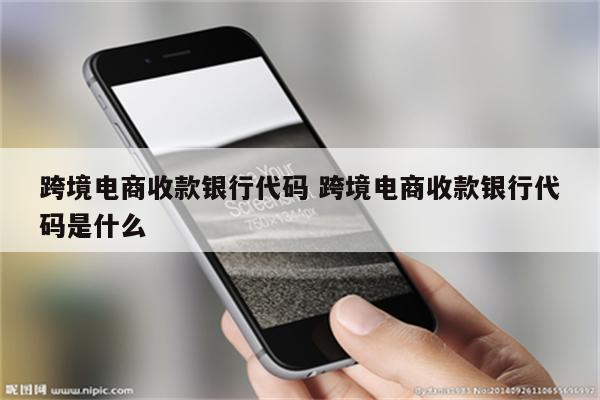 跨境电商收款银行代码 跨境电商收款银行代码是什么