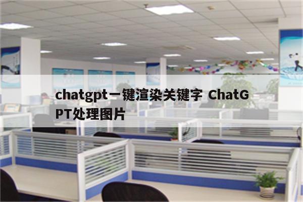 chatgpt一键渲染关键字 ChatGPT处理图片