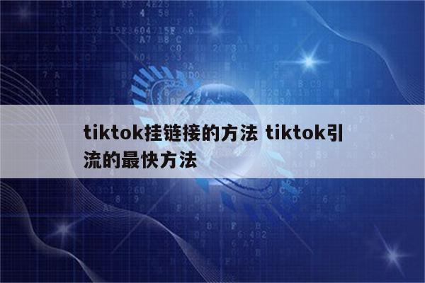 tiktok挂链接的方法 tiktok引流的最快方法