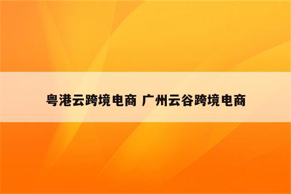 粤港云跨境电商 广州云谷跨境电商