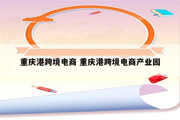 重庆港跨境电商 重庆港跨境电商产业园