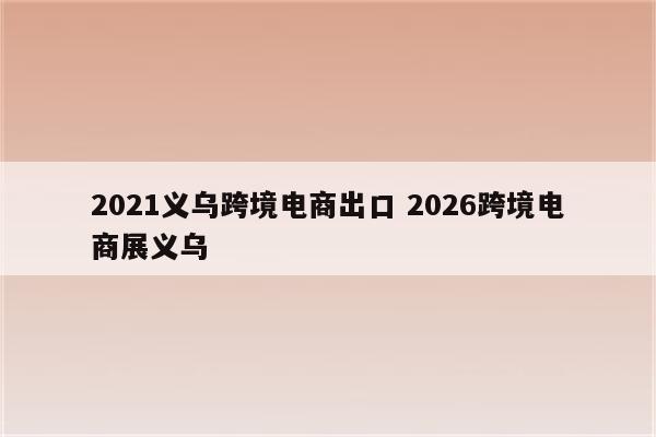 2021义乌跨境电商出口 2026跨境电商展义乌
