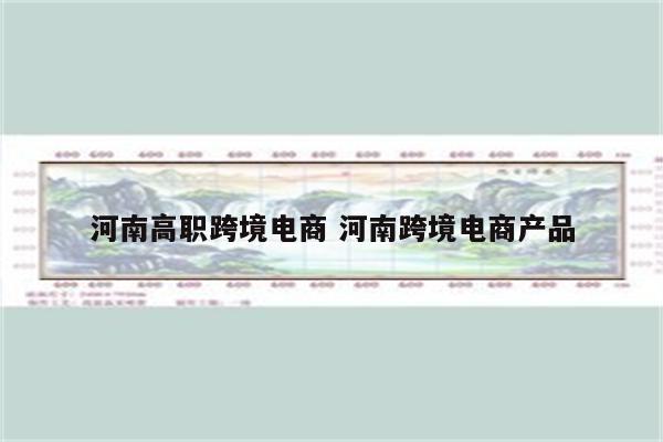 河南高职跨境电商 河南跨境电商产品