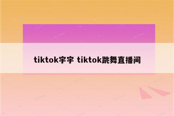 tiktok宇宇 tiktok跳舞直播间