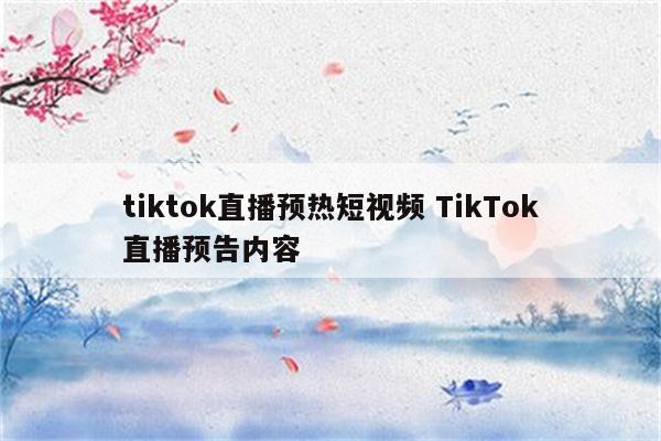 tiktok直播预热短视频 TikTok直播预告内容